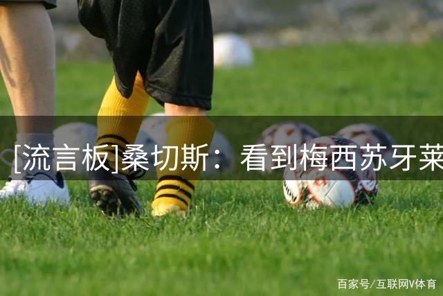 [流言板]桑切斯：看到梅西苏牙莱万来到美职联，就想给自己一个机会